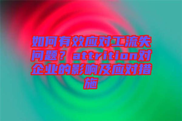 如何有效應對工流失問題？attrition對企業的影響及應對措施
