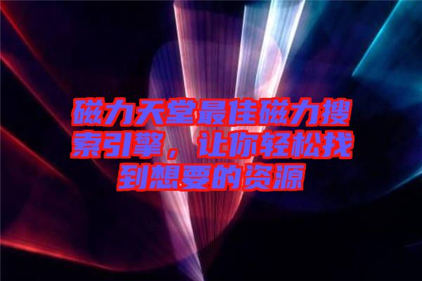 磁力天堂最佳磁力搜索引擎，讓你輕松找到想要的資源