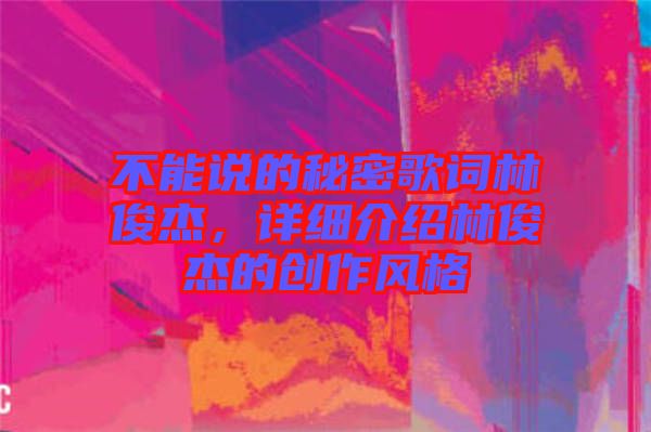 不能說的秘密歌詞林俊杰，詳細介紹林俊杰的創作風格