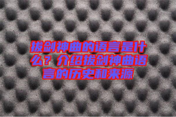 拔劍神曲的語言是什么？介紹拔劍神曲語言的歷史和來源