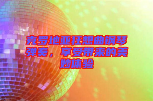 克羅地亞狂想曲鋼琴彈奏，享受帶來的美妙體驗