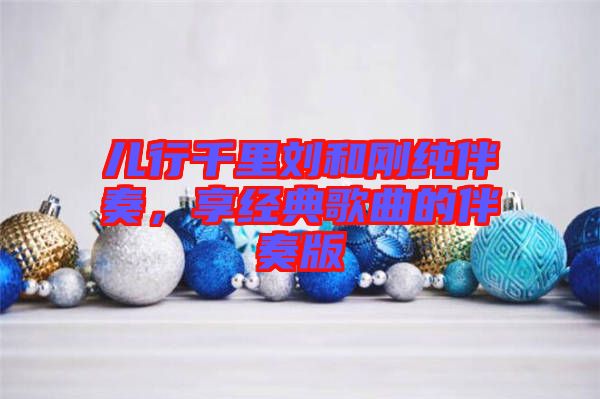 兒行千里劉和剛純伴奏，享經典歌曲的伴奏版
