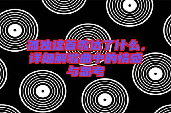 孤獨(dú)這首歌達(dá)了什么，詳細(xì)解歌曲中的情感與思考