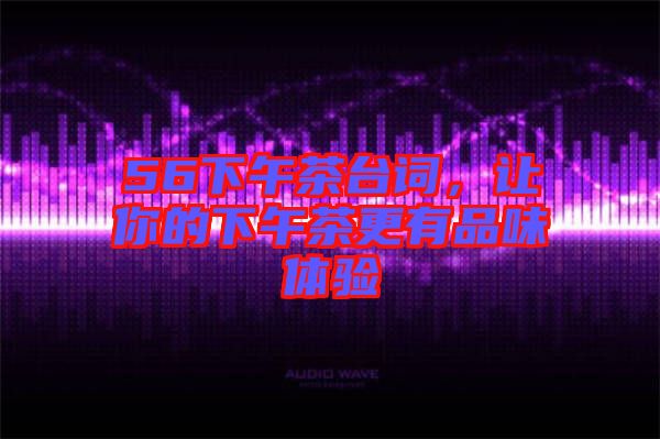 56下午茶臺詞，讓你的下午茶更有品味體驗