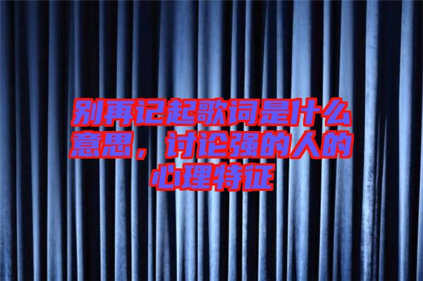 別再記起歌詞是什么意思，討論強的人的心理特征