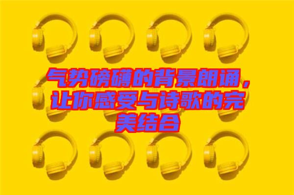 氣勢磅礴的背景朗誦，讓你感受與詩歌的完美結合