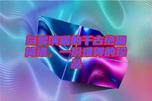 白雪演唱的千古絕唱簡譜，一份難得的珍品