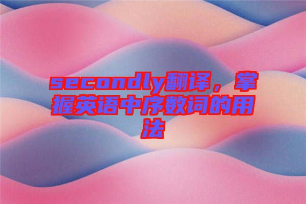 secondly翻譯，掌握英語中序數(shù)詞的用法