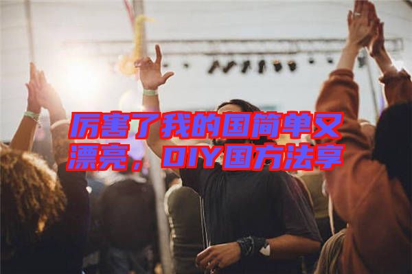 厲害了我的國簡單又漂亮，DIY國方法享