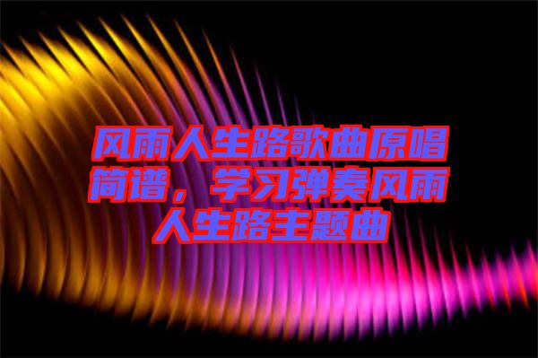 風雨人生路歌曲原唱簡譜，學習彈奏風雨人生路主題曲