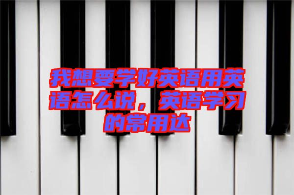 我想要學好英語用英語怎么說，英語學習的常用達