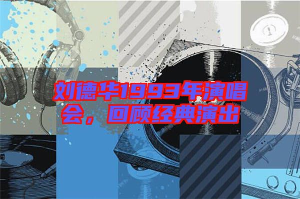 劉德華1993年演唱會，回顧經典演出