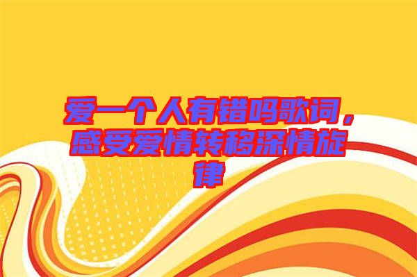 愛一個人有錯嗎歌詞，感受愛情轉移深情旋律