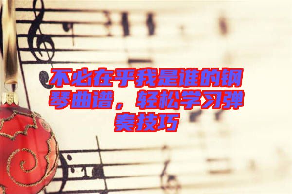 不必在乎我是誰(shuí)的鋼琴曲譜，輕松學(xué)習(xí)彈奏技巧