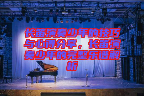 長(zhǎng)笛演奏少年的技巧與心得分享，長(zhǎng)笛演奏少年的完整樂(lè)譜解析