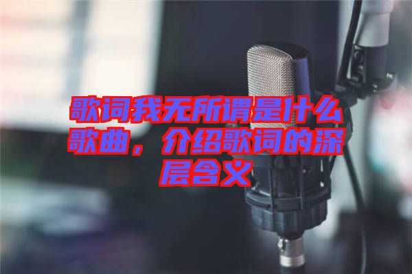 歌詞我無所謂是什么歌曲，介紹歌詞的深層含義