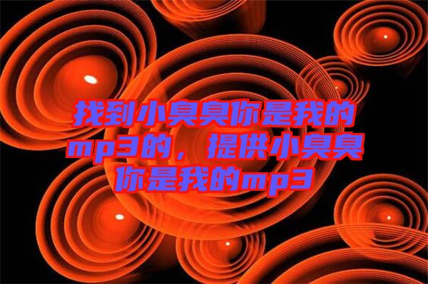 找到小臭臭你是我的mp3的，提供小臭臭你是我的mp3
