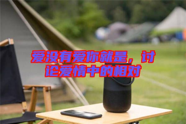 愛沒有愛你就是，討論愛情中的相對