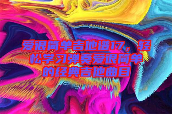 愛很簡單吉他譜17，輕松學習彈奏愛很簡單的經典吉他曲目