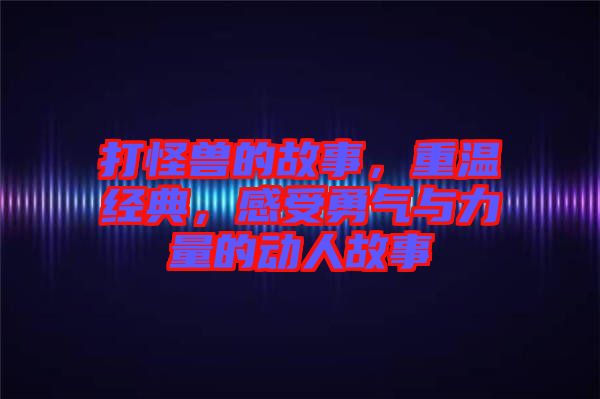 打怪獸的故事，重溫經典，感受勇氣與力量的動人故事