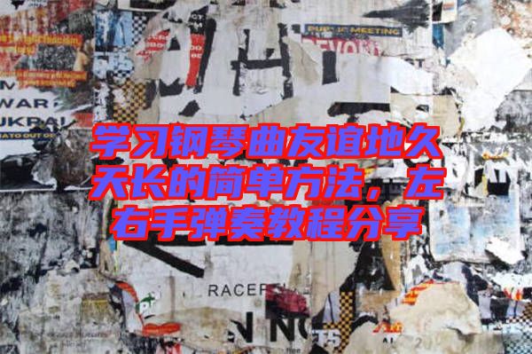 學習鋼琴曲友誼地久天長的簡單方法，左右手彈奏教程分享