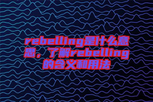 rebelling是什么意思，了解rebelling的含義和用法