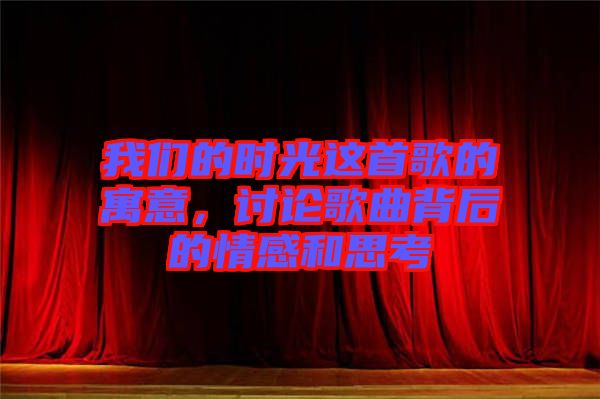 我們的時光這首歌的寓意，討論歌曲背后的情感和思考