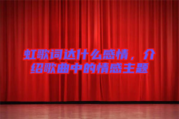 虹歌詞達什么感情，介紹歌曲中的情感主題