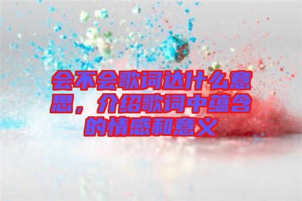 會不會歌詞達什么意思，介紹歌詞中蘊含的情感和意義