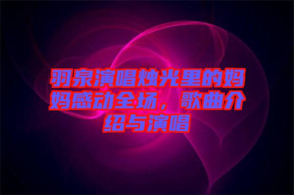 羽泉演唱燭光里的媽媽感動全場，歌曲介紹與演唱