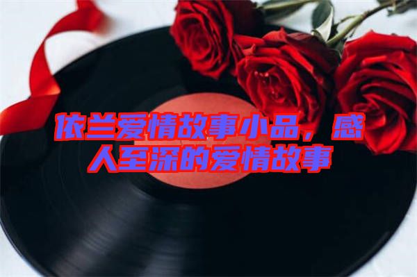 依蘭愛(ài)情故事小品，感人至深的愛(ài)情故事
