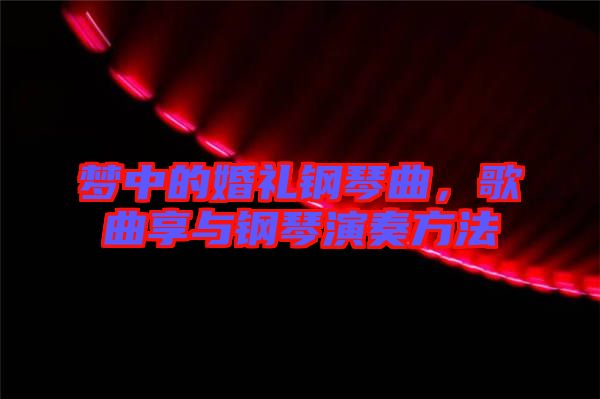 夢中的婚禮鋼琴曲，歌曲享與鋼琴演奏方法