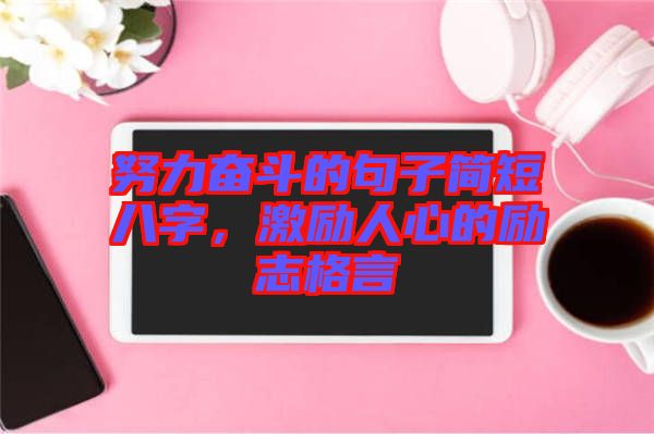 努力奮斗的句子簡(jiǎn)短八字，激勵(lì)人心的勵(lì)志格言