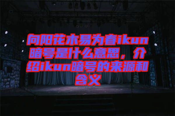 向陽花木易為春ikun暗號(hào)是什么意思，介紹ikun暗號(hào)的來源和含義