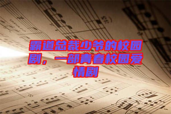 霸道總裁少爺?shù)男@劇，一部青春校園愛情劇