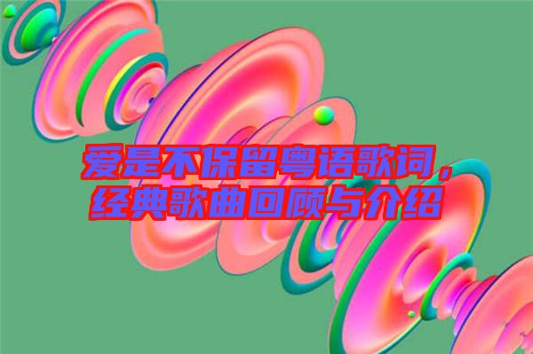 愛是不保留粵語歌詞，經(jīng)典歌曲回顧與介紹