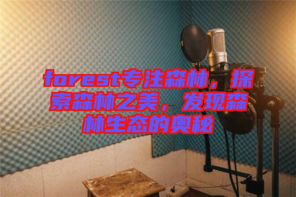 forest專注森林，探索森林之美，發現森林生態的奧秘