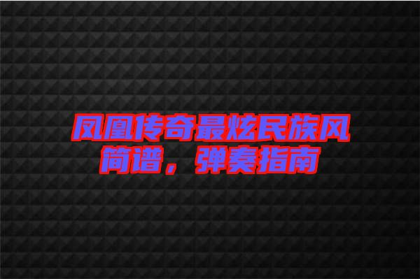 鳳凰傳奇最炫民族風簡譜，彈奏指南