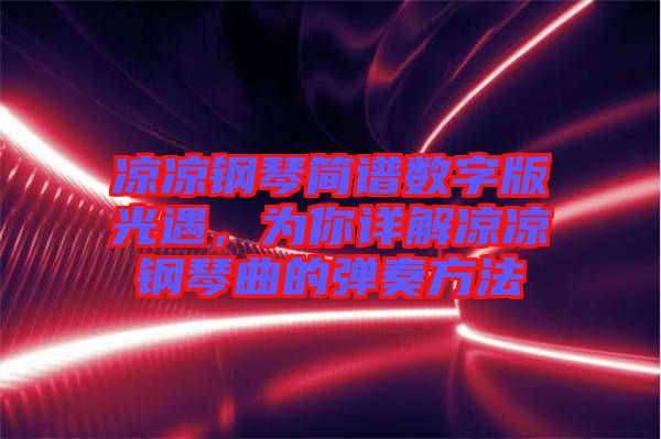 涼涼鋼琴簡譜數字版光遇，為你詳解涼涼鋼琴曲的彈奏方法