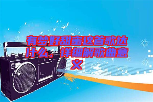 有夢好甜蜜這首歌達什么，詳細解歌曲意義