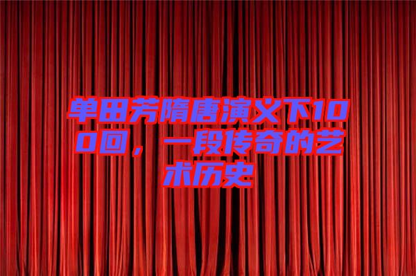單田芳隋唐演義下100回，一段傳奇的藝術歷史