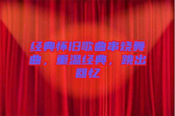 經典懷舊歌曲串燒舞曲，重溫經典，跳出回憶