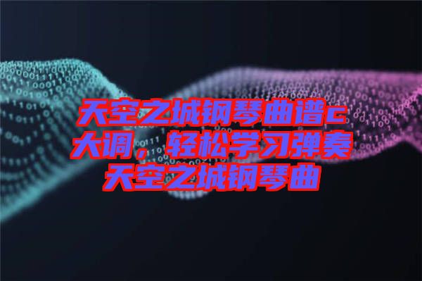 天空之城鋼琴曲譜c大調(diào)，輕松學習彈奏天空之城鋼琴曲