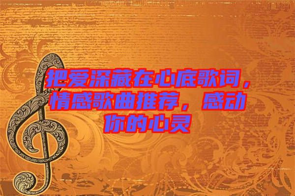 把愛深藏在心底歌詞，情感歌曲推薦，感動你的心靈