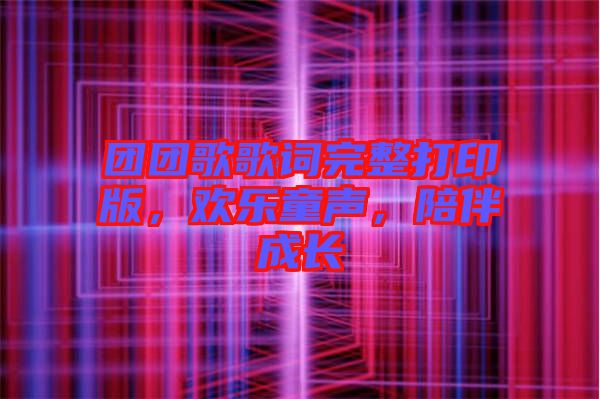 團團歌歌詞完整打印版，歡樂童聲，陪伴成長