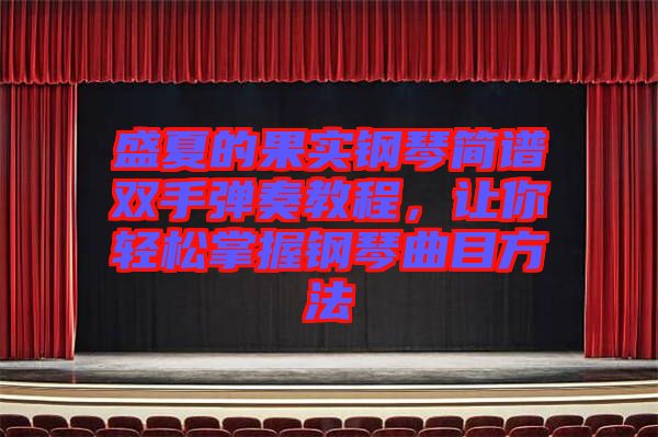 盛夏的果實鋼琴簡譜雙手彈奏教程，讓你輕松掌握鋼琴曲目方法