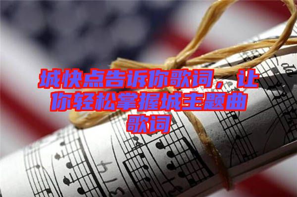 城快點告訴你歌詞，讓你輕松掌握城主題曲歌詞