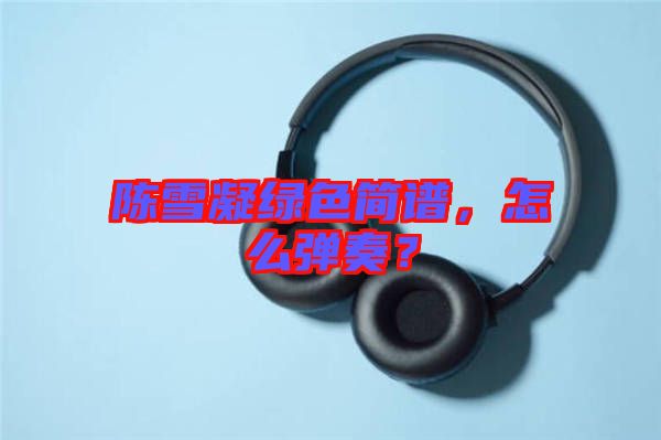 陳雪凝綠色簡譜，怎么彈奏？