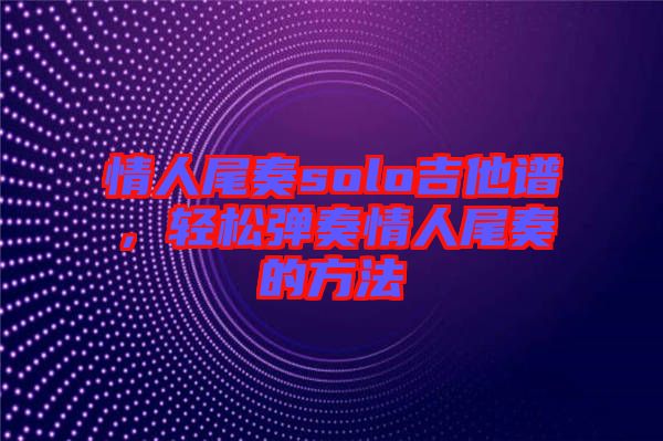 情人尾奏solo吉他譜，輕松彈奏情人尾奏的方法