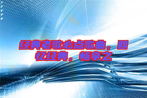 經典老歌必點歌曲，回憶經典，暢享之